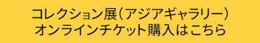 コレクション展(アジアギャラリー)オンラインチケット購入はこちら